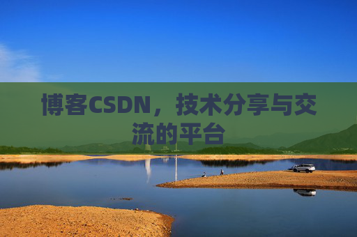 博客CSDN，技术分享与交流的平台